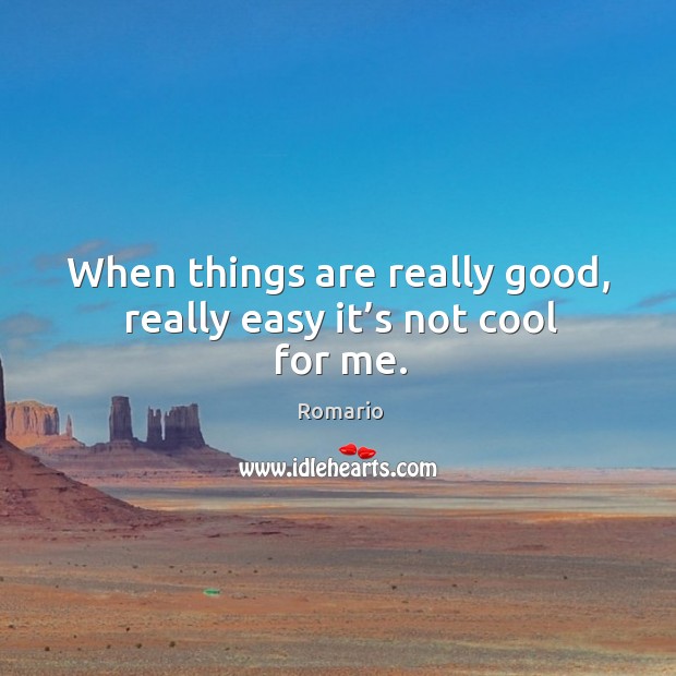 When things are really good, really easy it’s not cool for me. Romario Picture Quote