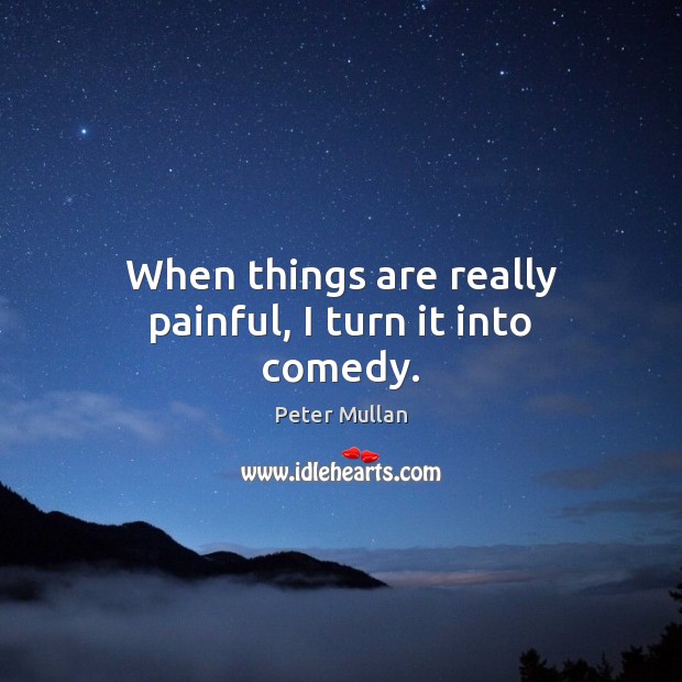 When things are really painful, I turn it into comedy. Peter Mullan Picture Quote