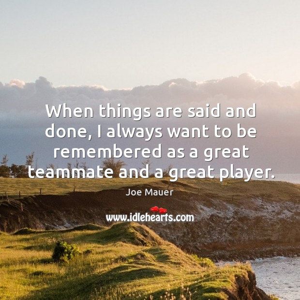 When things are said and done, I always want to be remembered Joe Mauer Picture Quote