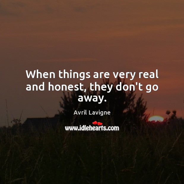 When things are very real and honest, they don’t go away. Avril Lavigne Picture Quote