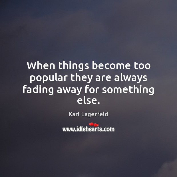 When things become too popular they are always fading away for something else. Karl Lagerfeld Picture Quote