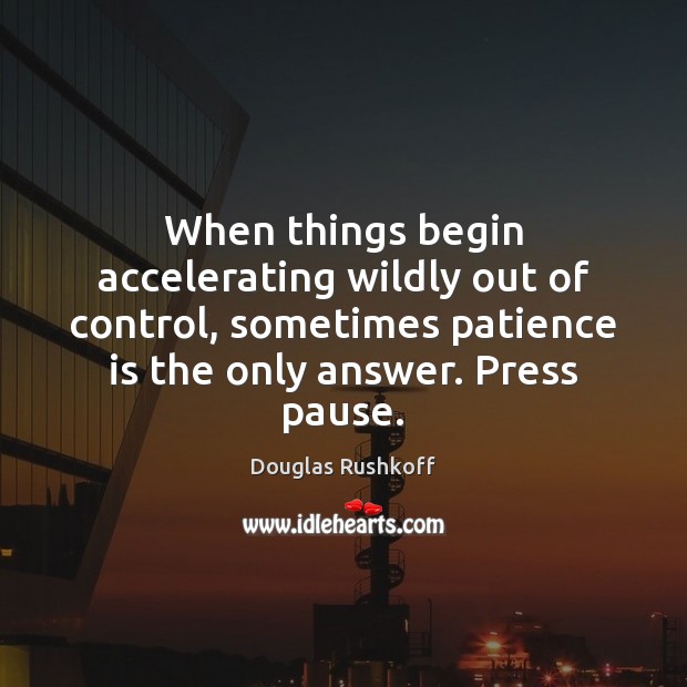 When things begin accelerating wildly out of control, sometimes patience is the Patience Quotes Image