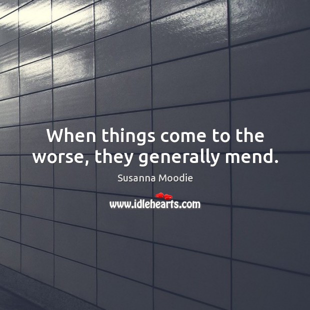 When things come to the worse, they generally mend. Susanna Moodie Picture Quote