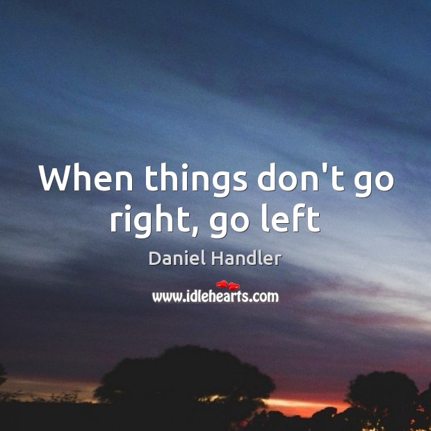 When things don’t go right, go left Daniel Handler Picture Quote