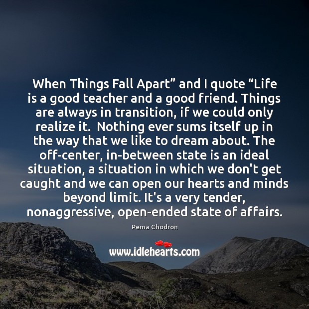 When Things Fall Apart” and I quote “Life is a good teacher Pema Chodron Picture Quote