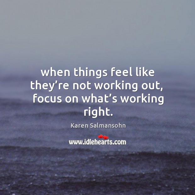 When things feel like they’re not working out,  focus on what’s working right. Karen Salmansohn Picture Quote