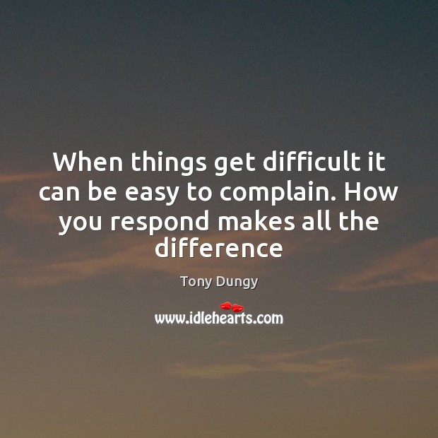 When things get difficult it can be easy to complain. How you Tony Dungy Picture Quote