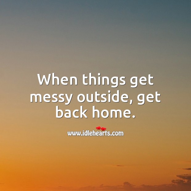 When things get messy outside, get back home. Stay Safe Quotes Image