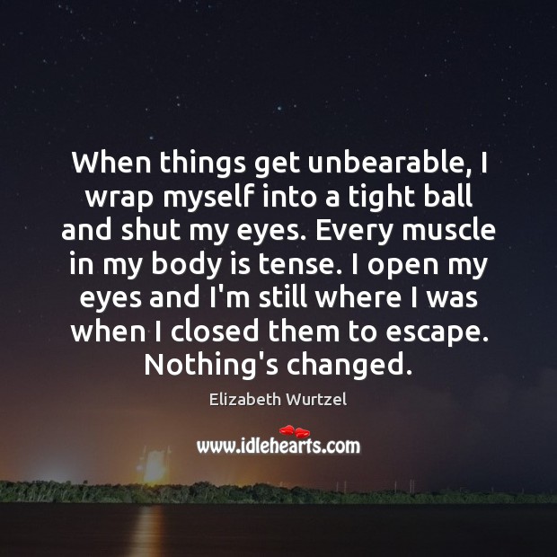 When things get unbearable, I wrap myself into a tight ball and Elizabeth Wurtzel Picture Quote
