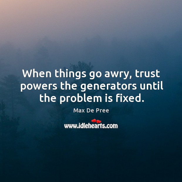 When things go awry, trust powers the generators until the problem is fixed. Max De Pree Picture Quote