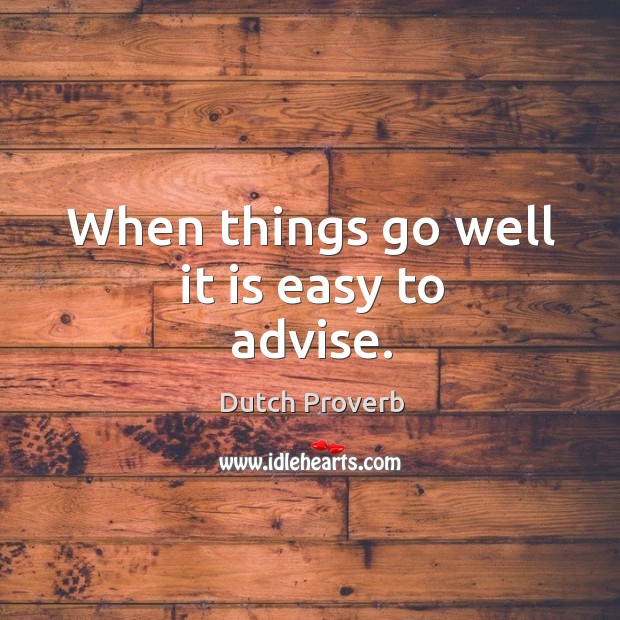 When things go well it is easy to advise. Dutch Proverbs Image