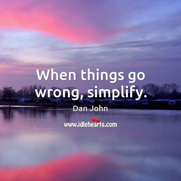 When things go wrong, simplify. Image