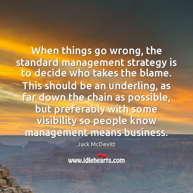When things go wrong, the standard management strategy is to decide who Jack McDevitt Picture Quote