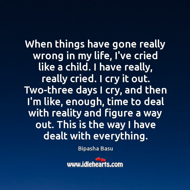 When things have gone really wrong in my life, I’ve cried like Bipasha Basu Picture Quote