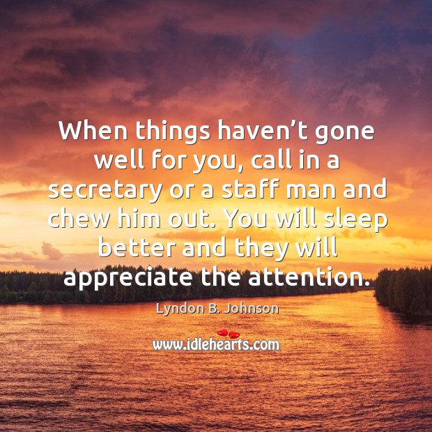 When things haven’t gone well for you, call in a secretary or a staff man and chew him out. Appreciate Quotes Image