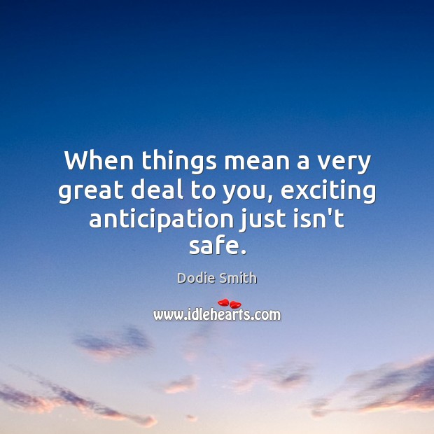 When things mean a very great deal to you, exciting anticipation just isn’t safe. Image