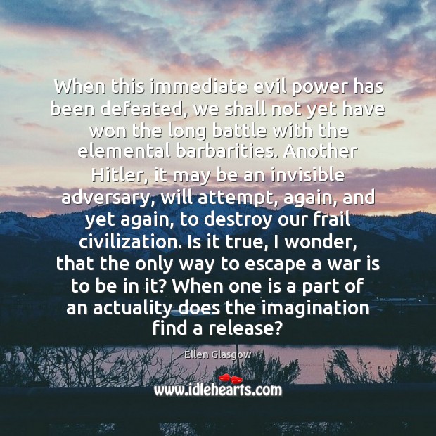 When this immediate evil power has been defeated, we shall not yet Ellen Glasgow Picture Quote