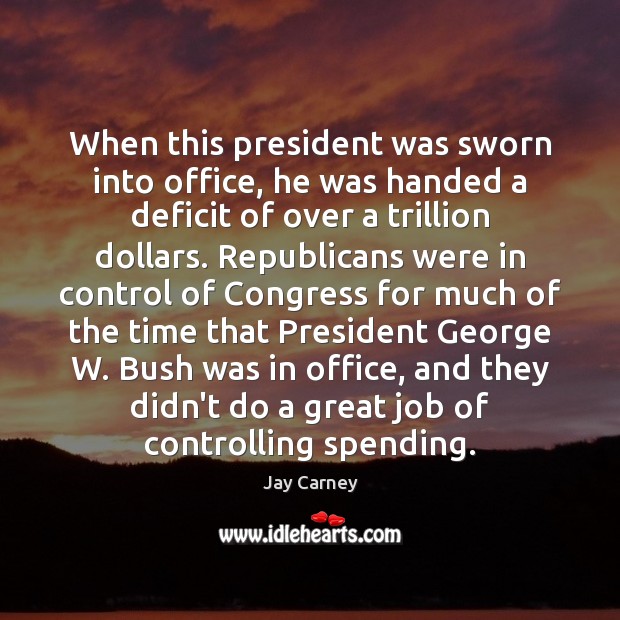 When this president was sworn into office, he was handed a deficit Jay Carney Picture Quote