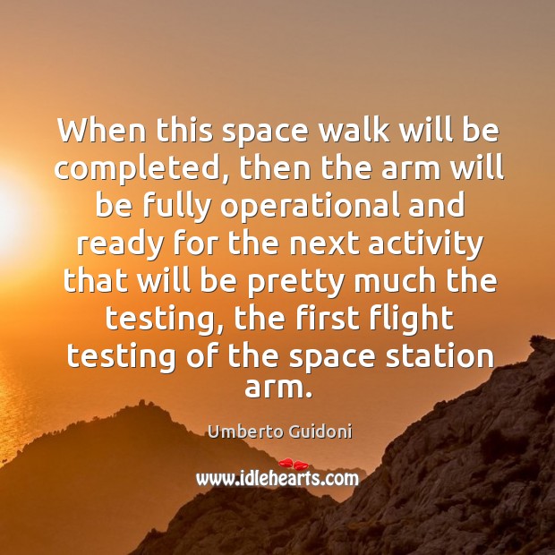 When this space walk will be completed, then the arm will be fully operational and Umberto Guidoni Picture Quote