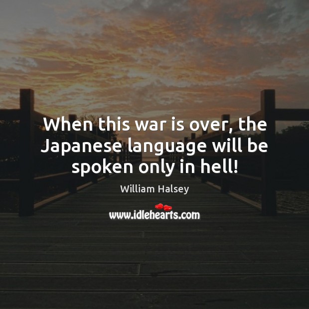 When this war is over, the Japanese language will be spoken only in hell! War Quotes Image