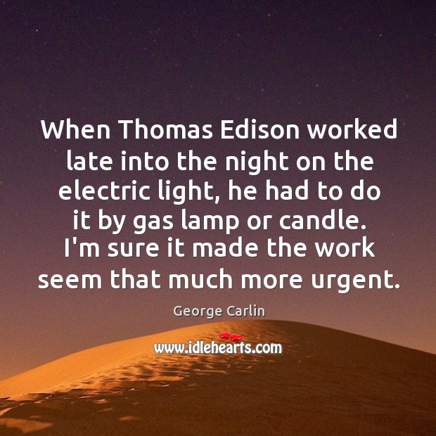 When Thomas Edison worked late into the night on the electric light, George Carlin Picture Quote