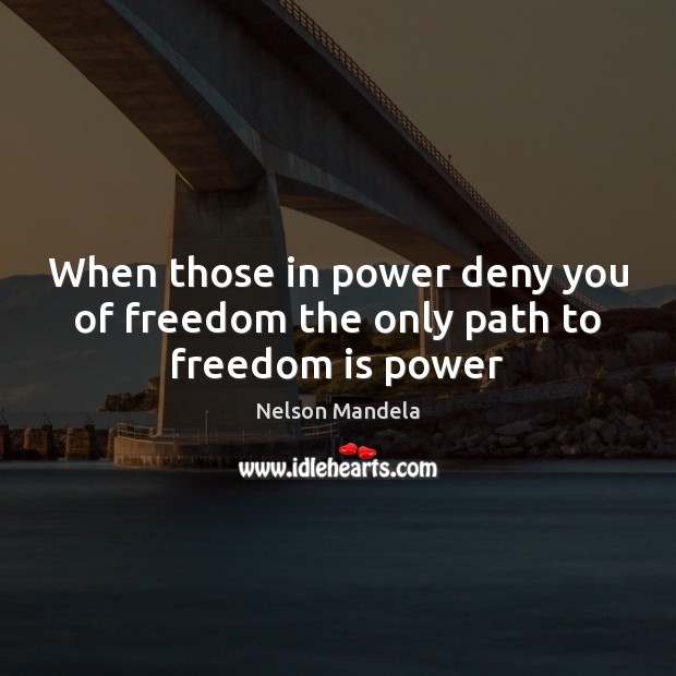 When those in power deny you of freedom the only path to freedom is power Nelson Mandela Picture Quote