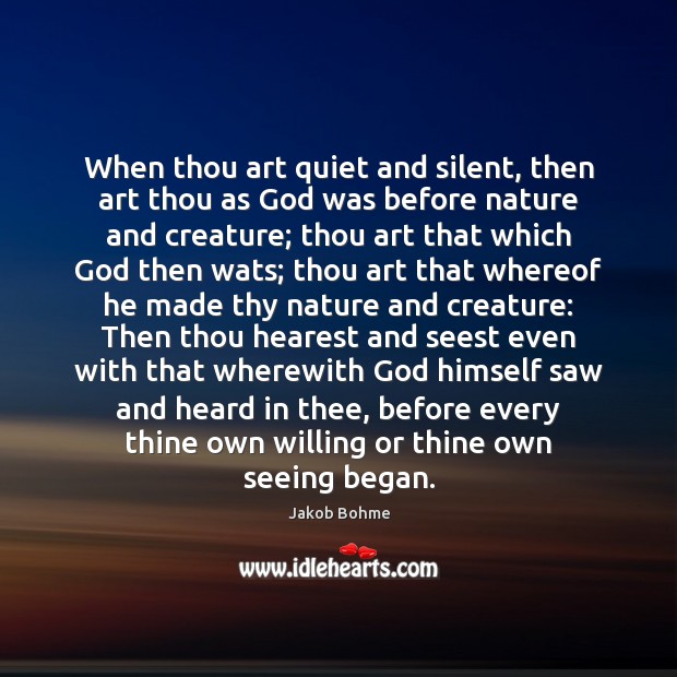 When thou art quiet and silent, then art thou as God was Jakob Bohme Picture Quote