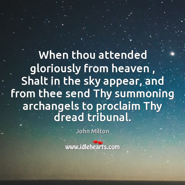 When thou attended gloriously from heaven , Shalt in the sky appear, and 