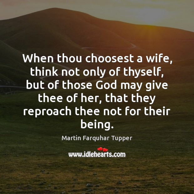 When thou choosest a wife, think not only of thyself, but of Martin Farquhar Tupper Picture Quote
