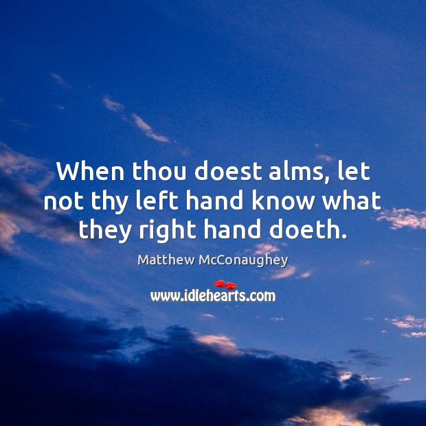 When thou doest alms, let not thy left hand know what they right hand doeth. Image