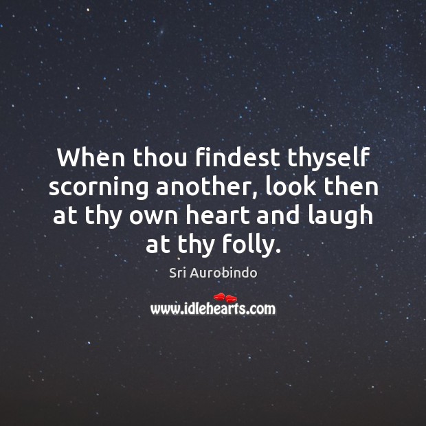 When thou findest thyself scorning another, look then at thy own heart Sri Aurobindo Picture Quote