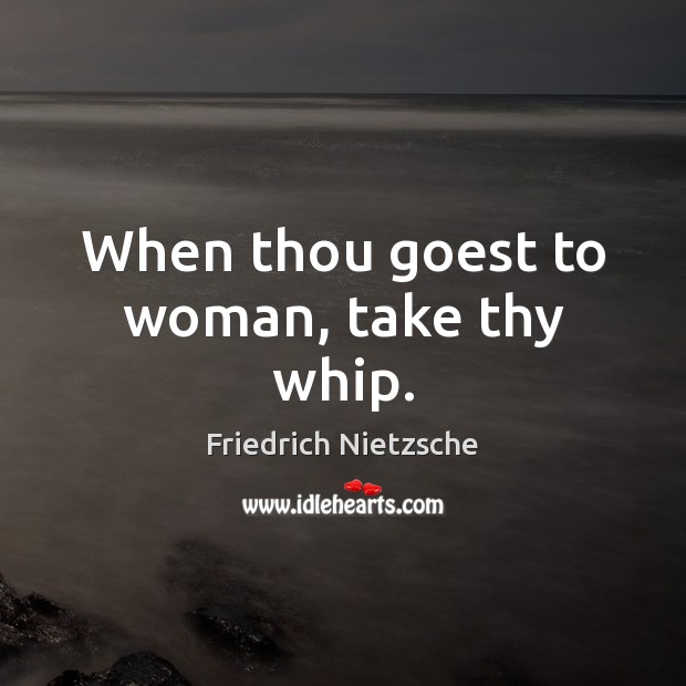 When thou goest to woman, take thy whip. Friedrich Nietzsche Picture Quote