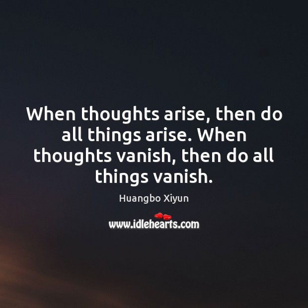 When thoughts arise, then do all things arise. When thoughts vanish, then Huangbo Xiyun Picture Quote