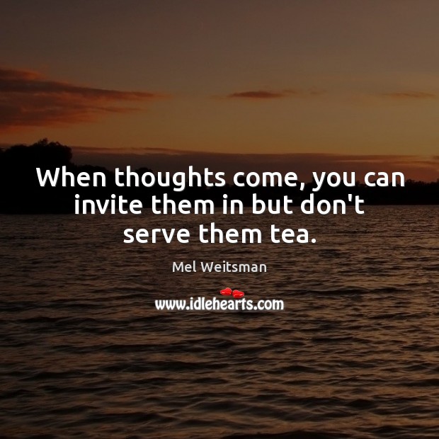 When thoughts come, you can invite them in but don’t serve them tea. Mel Weitsman Picture Quote