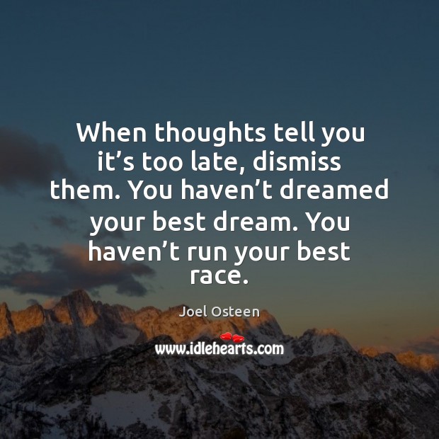 When thoughts tell you it’s too late, dismiss them. You haven’ Joel Osteen Picture Quote