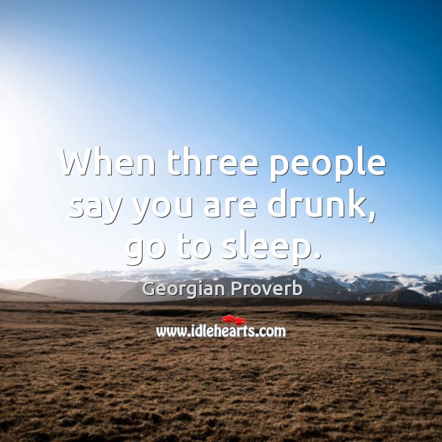 When three people say you are drunk, go to sleep. Georgian Proverbs Image