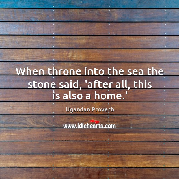 When throne into the sea the stone said, ‘after all, this is also a home.’ Ugandan Proverbs Image
