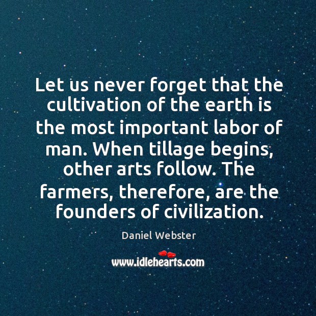 When tillage begins, other arts follow. The farmers, therefore, are the founders of civilization. Daniel Webster Picture Quote