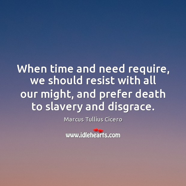 When time and need require, we should resist with all our might, Marcus Tullius Cicero Picture Quote