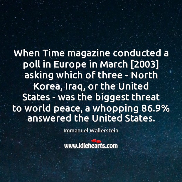 When Time magazine conducted a poll in Europe in March [2003] asking which Immanuel Wallerstein Picture Quote