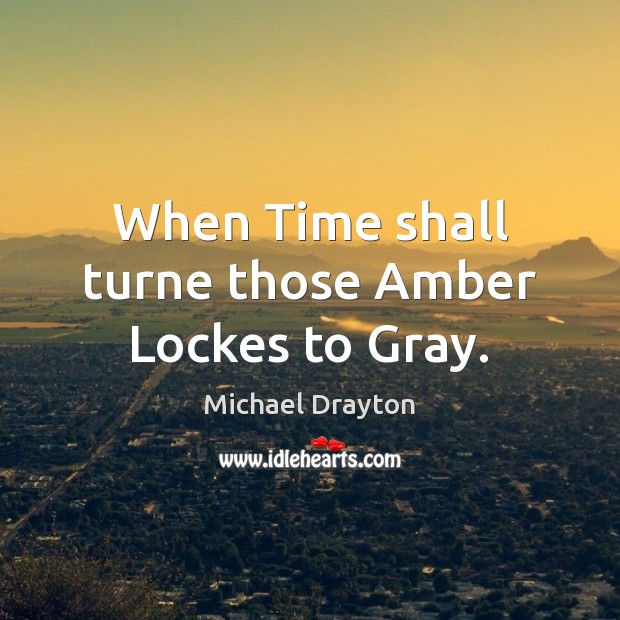 When Time shall turne those Amber Lockes to Gray. Image