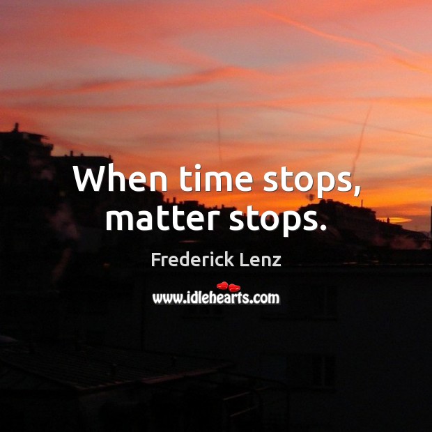 When time stops, matter stops. Frederick Lenz Picture Quote