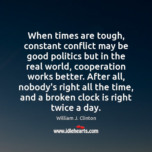 When times are tough, constant conflict may be good politics but in William J. Clinton Picture Quote