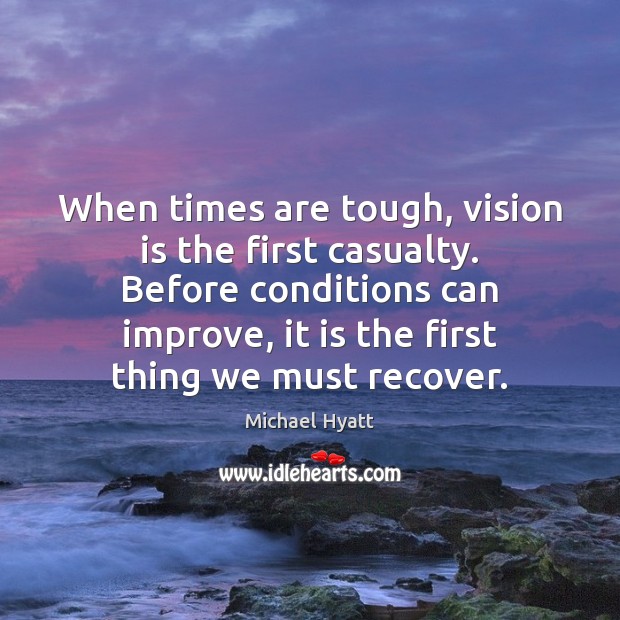 When times are tough, vision is the first casualty. Before conditions can Michael Hyatt Picture Quote
