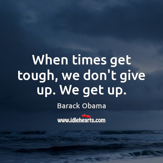 When times get tough, we don’t give up. We get up. Don’t Give Up Quotes Image