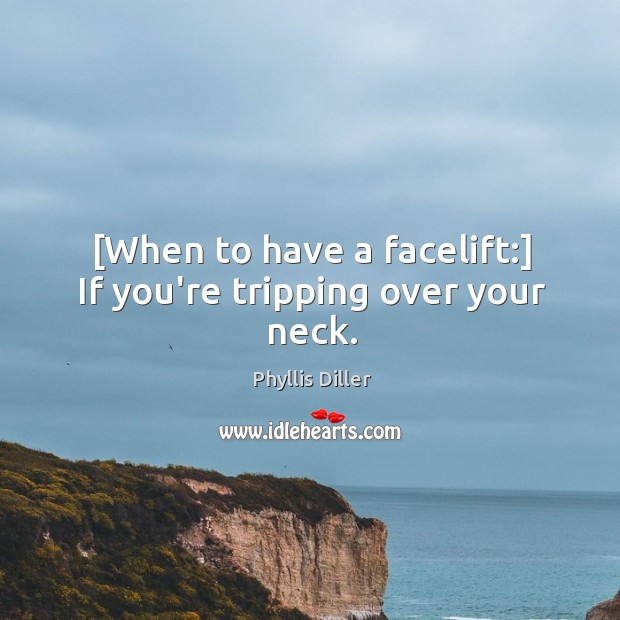 [When to have a facelift:] If you’re tripping over your neck. Phyllis Diller Picture Quote