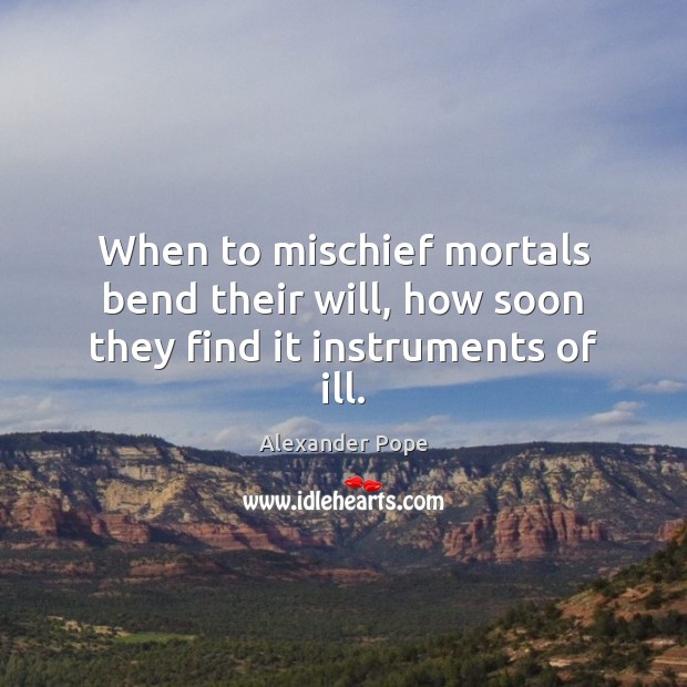 When to mischief mortals bend their will, how soon they find it instruments of ill. Alexander Pope Picture Quote