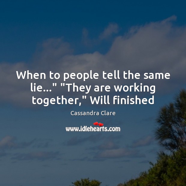 When to people tell the same lie…” “They are working together,” Will finished 