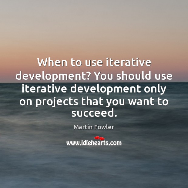 When to use iterative development? You should use iterative development only on Martin Fowler Picture Quote