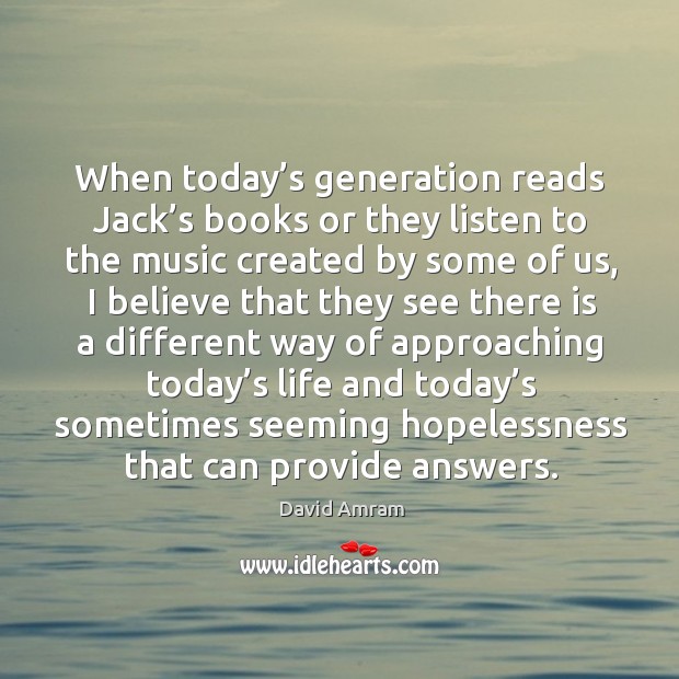 When today’s generation reads jack’s books or they listen to the music created by some of us David Amram Picture Quote